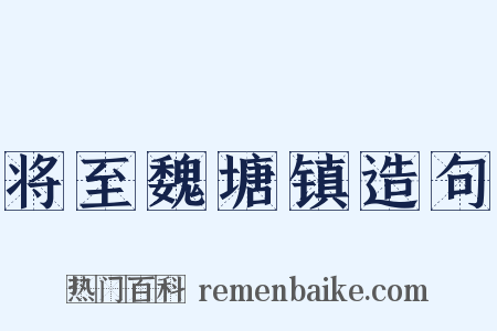 将至魏塘镇造句是什么意思的图片